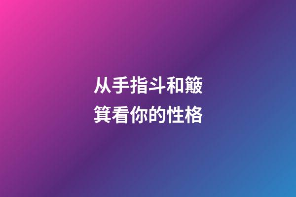 从手指斗和簸箕看你的性格