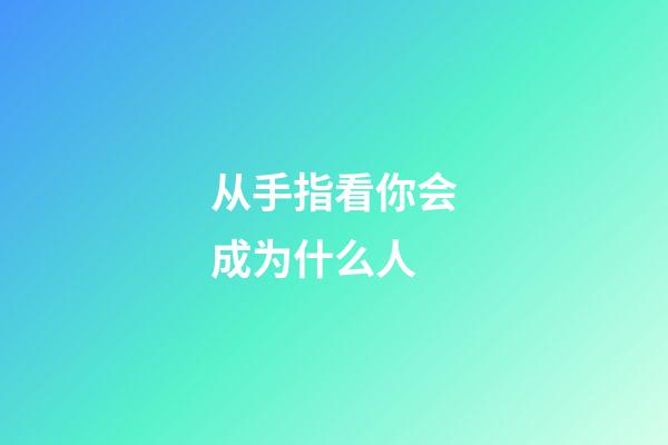 从手指看你会成为什么人