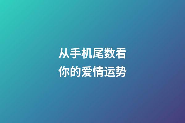 从手机尾数看你的爱情运势