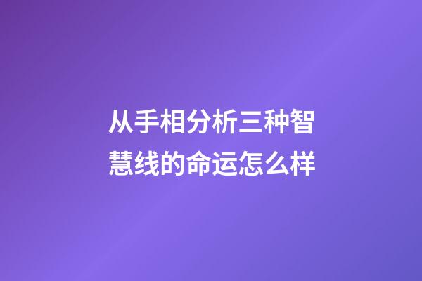 从手相分析三种智慧线的命运怎么样
