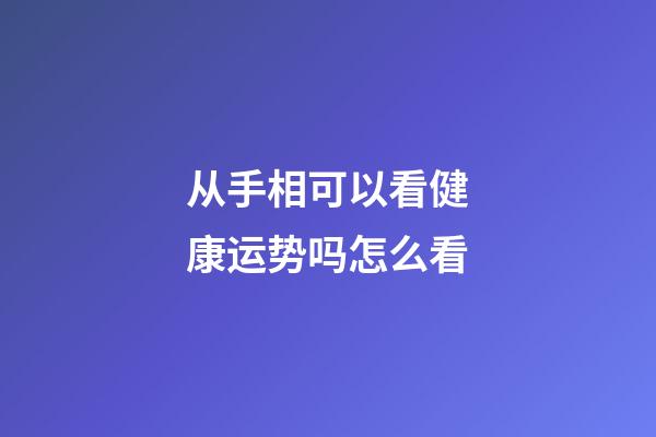 从手相可以看健康运势吗?怎么看