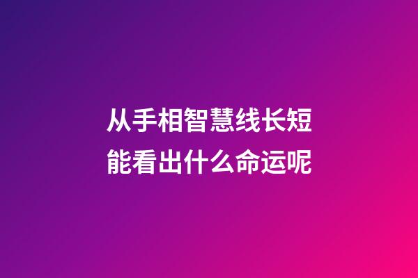 从手相智慧线长短能看出什么命运呢