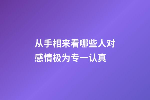 从手相来看哪些人对感情极为专一认真