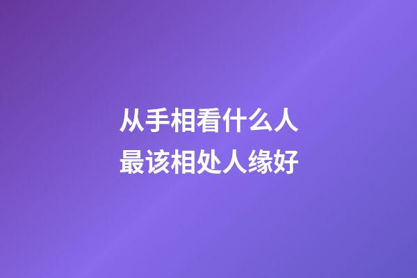 从手相看什么人最该相处人缘好