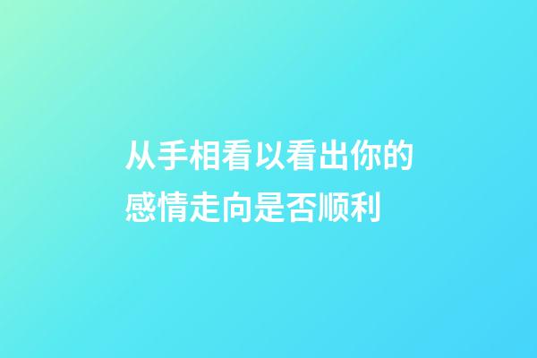从手相看以看出你的感情走向是否顺利