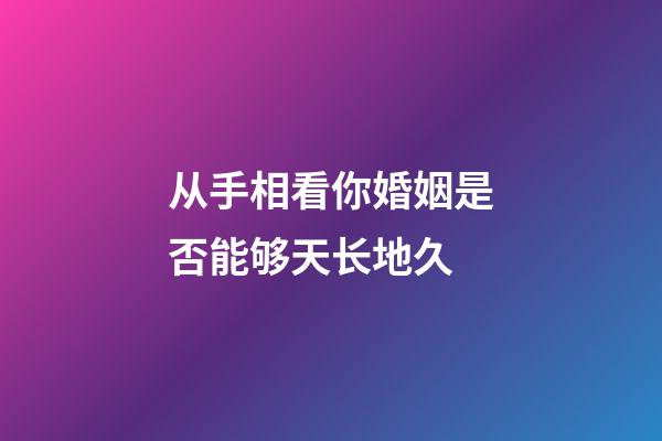 从手相看你婚姻是否能够天长地久