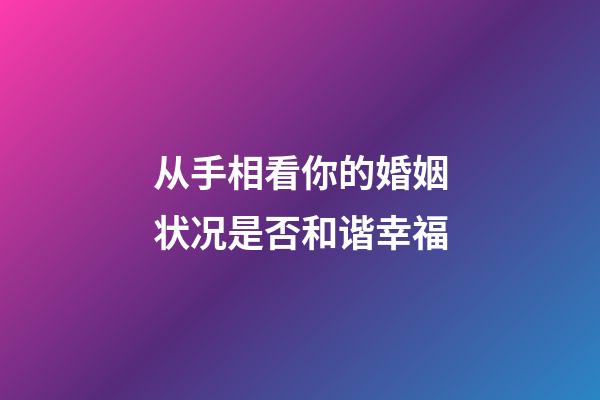 从手相看你的婚姻状况是否和谐幸福