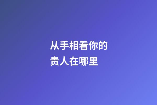 从手相看你的贵人在哪里