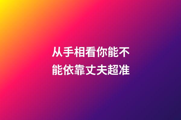 从手相看你能不能依靠丈夫超准