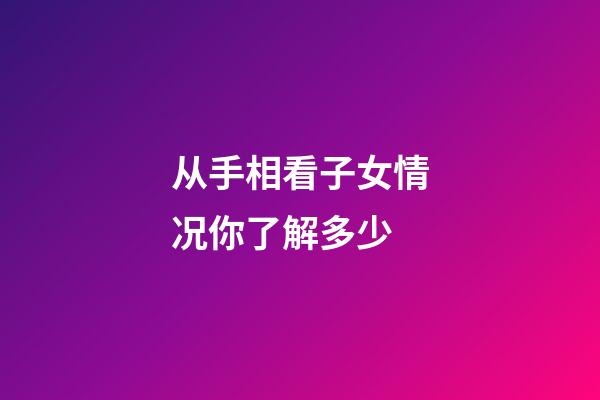 从手相看子女情况你了解多少