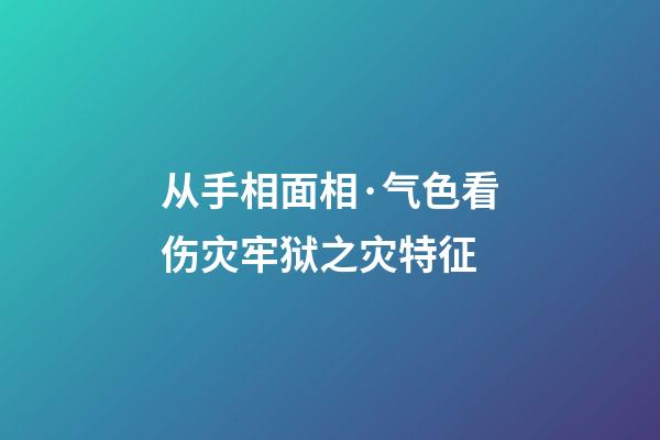 从手相面相·气色看伤灾牢狱之灾特征