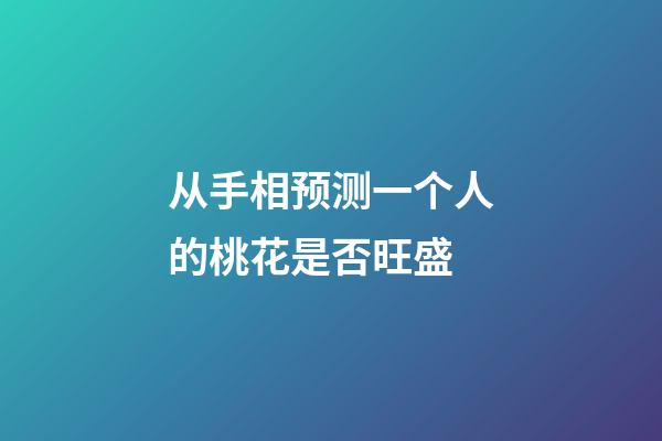 从手相预测一个人的桃花是否旺盛