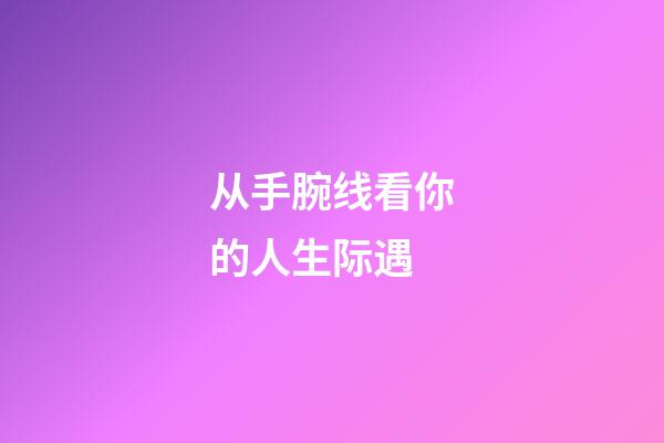 从手腕线看你的人生际遇