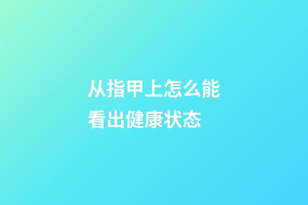 从指甲上怎么能看出健康状态