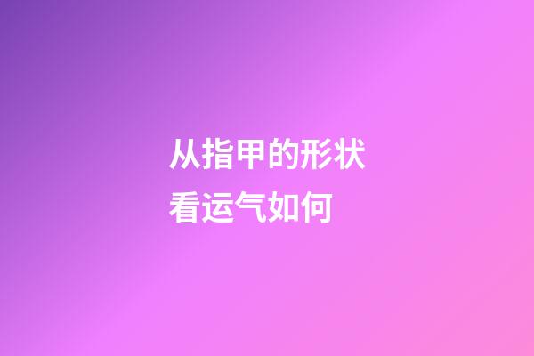 从指甲的形状看运气如何