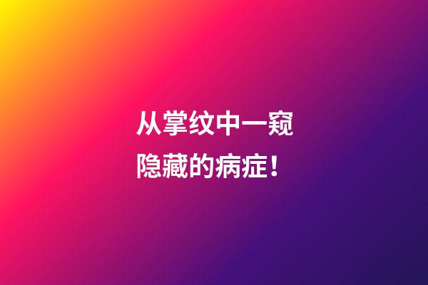 从掌纹中一窥隐藏的病症！