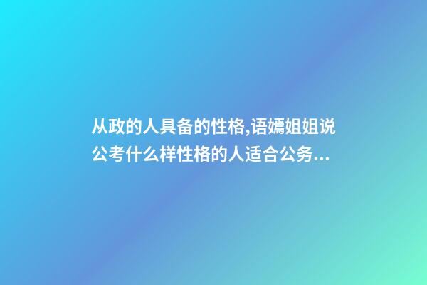 从政的人具备的性格,语嫣姐姐说公考(四)什么样性格的人适合公务员-第1张-观点-玄机派