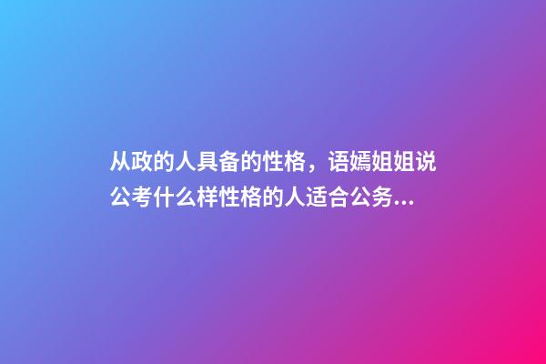 从政的人具备的性格，语嫣姐姐说公考(四)什么样性格的人适合公务员-第1张-观点-玄机派