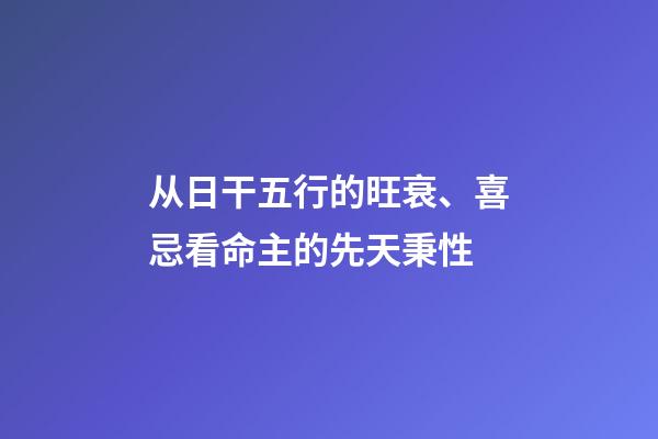 从日干五行的旺衰、喜忌看命主的先天秉性
