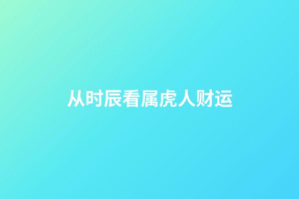 从时辰看属虎人财运