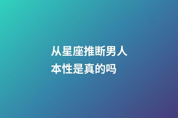 从星座推断男人本性是真的吗-第1张-星座运势-玄机派