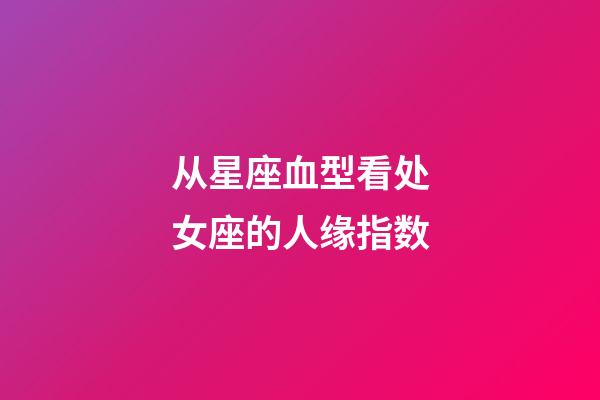 从星座血型看处女座的人缘指数-第1张-星座运势-玄机派