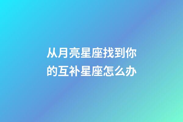 从月亮星座找到你的互补星座怎么办-第1张-星座运势-玄机派