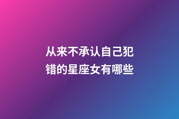 从来不承认自己犯错的星座女有哪些-第1张-星座运势-玄机派