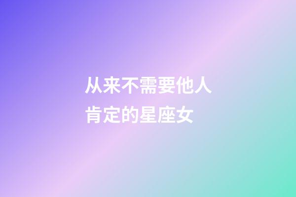 从来不需要他人肯定的星座女-第1张-星座运势-玄机派