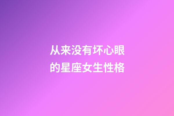 从来没有坏心眼的星座女生性格-第1张-星座运势-玄机派