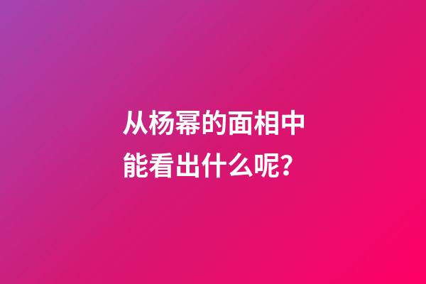 从杨幂的面相中能看出什么呢？