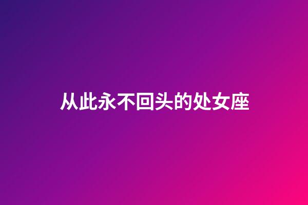 从此永不回头的处女座-第1张-星座运势-玄机派