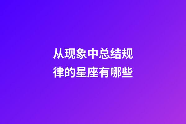 从现象中总结规律的星座有哪些-第1张-星座运势-玄机派