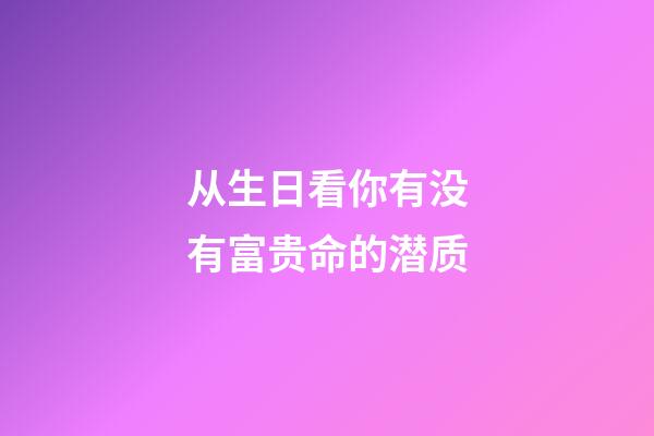 从生日看你有没有富贵命的潜质
