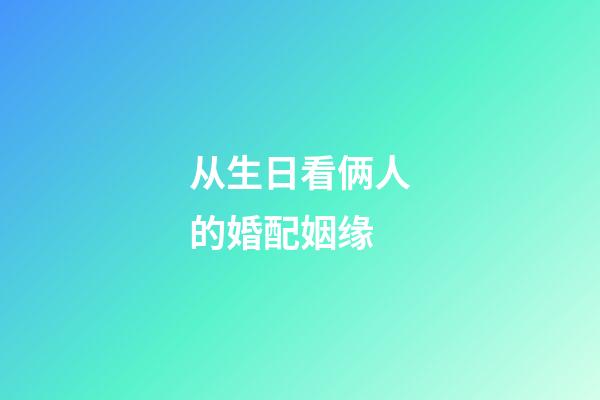 从生日看俩人的婚配姻缘