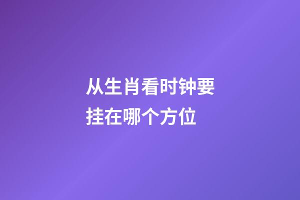 从生肖看时钟要挂在哪个方位