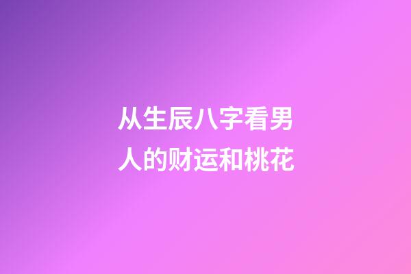从生辰八字看男人的财运和桃花
