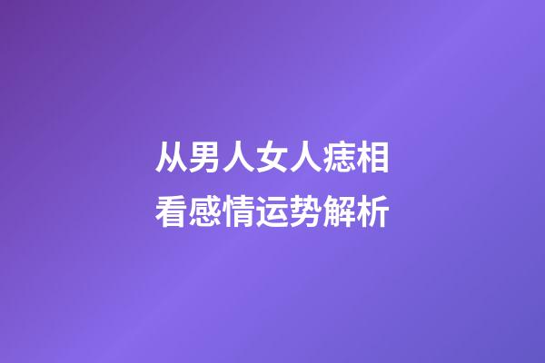 从男人女人痣相看感情运势解析