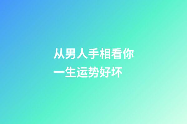 从男人手相看你一生运势好坏