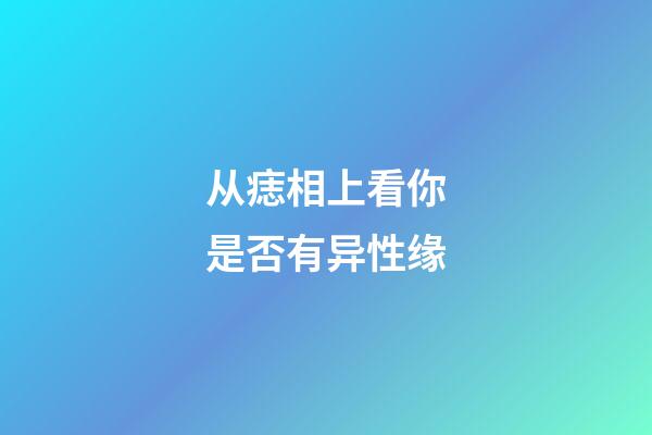 从痣相上看你是否有异性缘