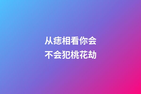 从痣相看你会不会犯桃花劫