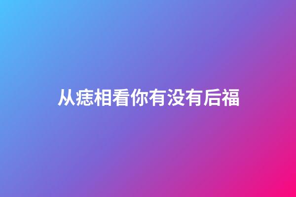 从痣相看你有没有后福