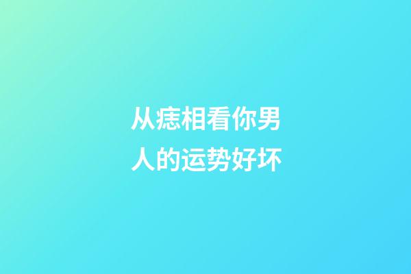 从痣相看你男人的运势好坏