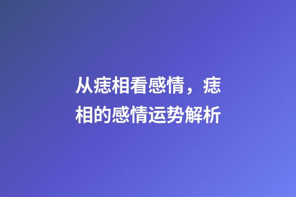 从痣相看感情，痣相的感情运势解析
