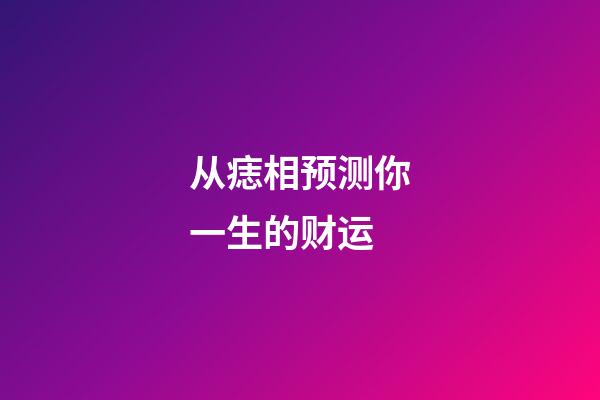 从痣相预测你一生的财运