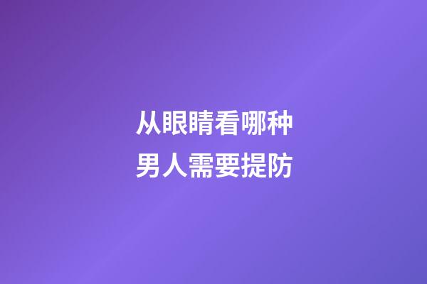 从眼睛看哪种男人需要提防