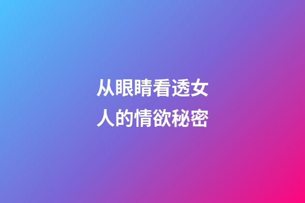 从眼睛看透女人的情欲秘密