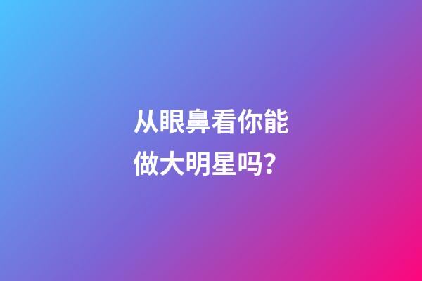 从眼鼻看你能做大明星吗？