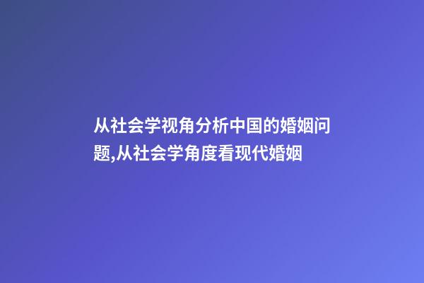 从社会学视角分析中国的婚姻问题,从社会学角度看现代婚姻-第1张-观点-玄机派