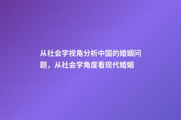 从社会学视角分析中国的婚姻问题，从社会学角度看现代婚姻-第1张-观点-玄机派